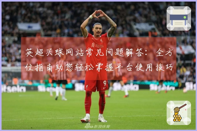 英超买球网站常见问题解答：全方位指南助您轻松掌握平台使用技巧