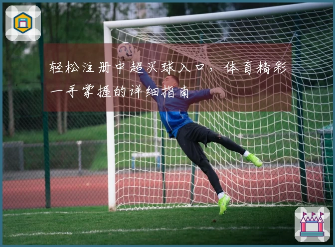 轻松注册中超买球入口，体育精彩一手掌握的详细指南