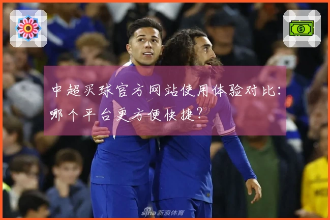 中超买球官方网站使用体验对比：哪个平台更方便快捷？