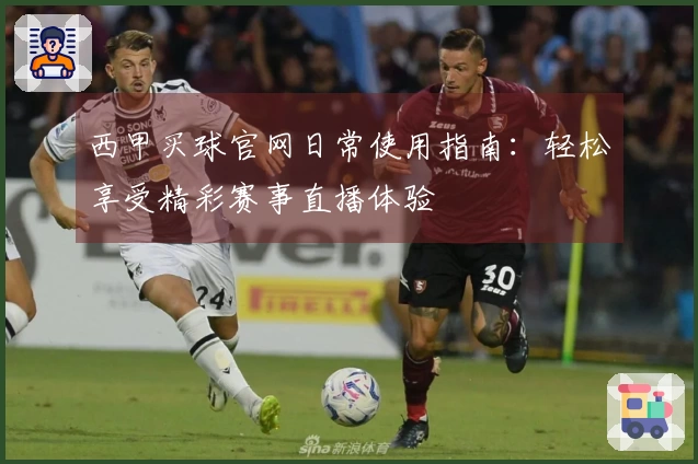 西甲买球官网日常使用指南：轻松享受精彩赛事直播体验