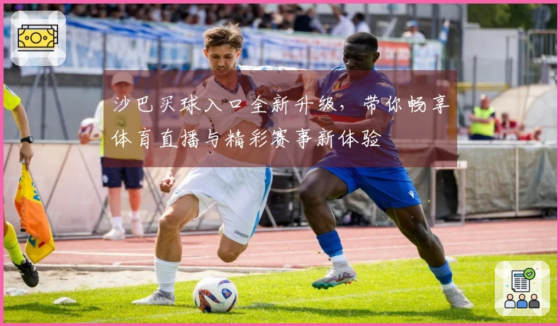 沙巴买球入口全新升级，带你畅享体育直播与精彩赛事新体验