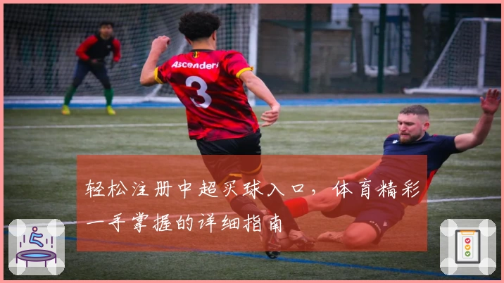 轻松注册中超买球入口，体育精彩一手掌握的详细指南